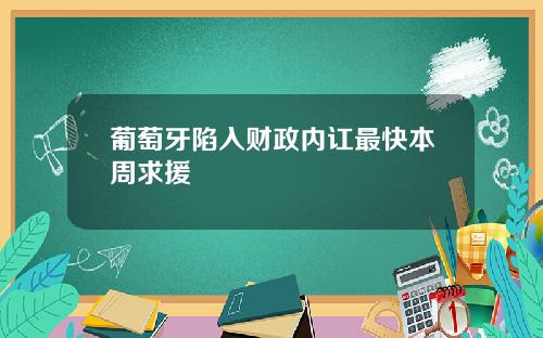葡萄牙陷入财政内讧最快本周求援