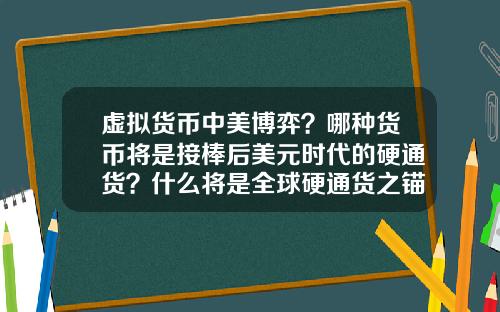 虚拟货币中美博弈?哪种货币将是接棒后美元时代的硬通货?什么将是全球硬通货之锚?