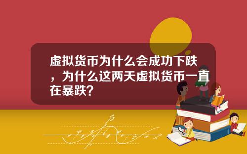 虚拟货币为什么会成功下跌，为什么这两天虚拟货币一直在暴跌？