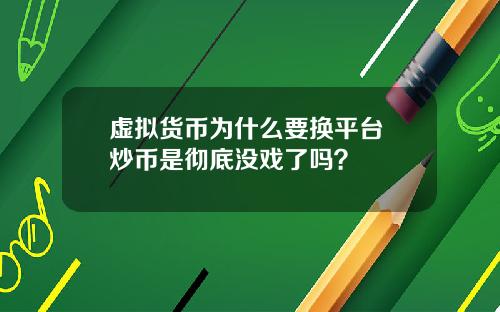 虚拟货币为什么要换平台 炒币是彻底没戏了吗?