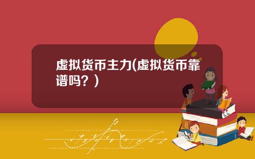 虚拟货币主力(虚拟货币靠谱吗？)