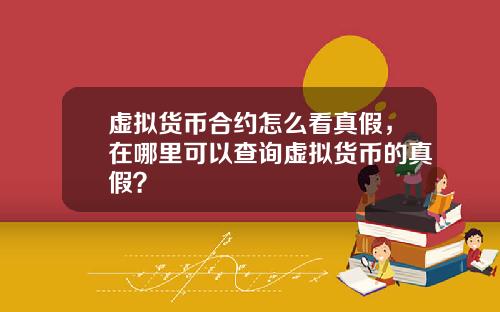 虚拟货币合约怎么看真假,在哪里可以查询虚拟货币的真假?