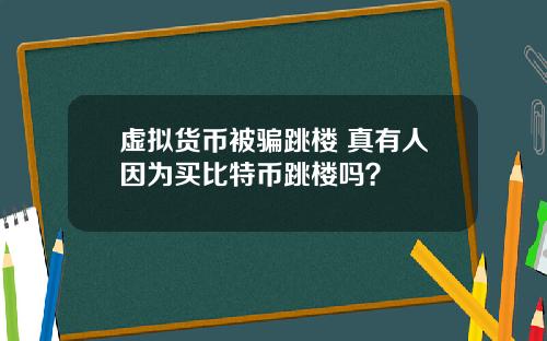 虚拟货币被骗跳楼 真有人因为买比特币跳楼吗?