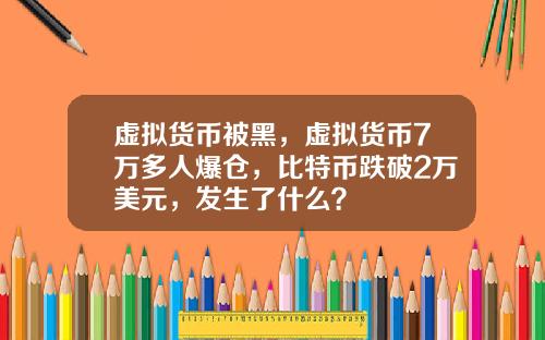 虚拟货币被黑,虚拟货币7万多人爆仓,比特币跌破2万美元,发生了什么?