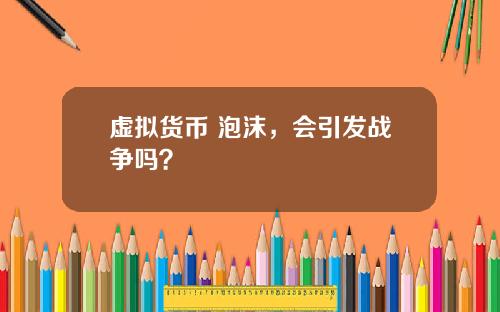 虚拟货币 泡沫,会引发战争吗?