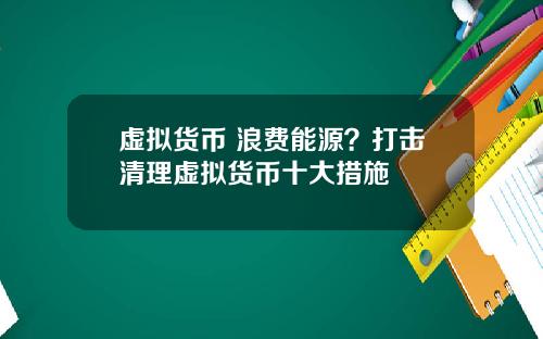 虚拟货币 浪费能源?打击清理虚拟货币十大措施