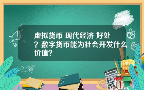虚拟货币 现代经济 好处?数字货币能为社会开发什么价值?
