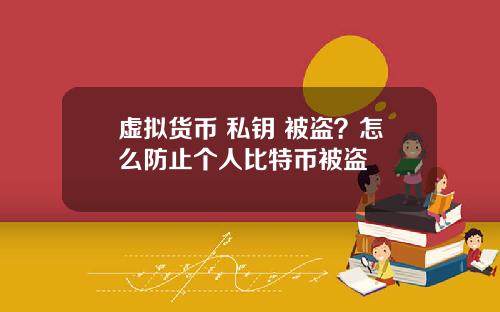 虚拟货币 私钥 被盗?怎么防止个人比特币被盗