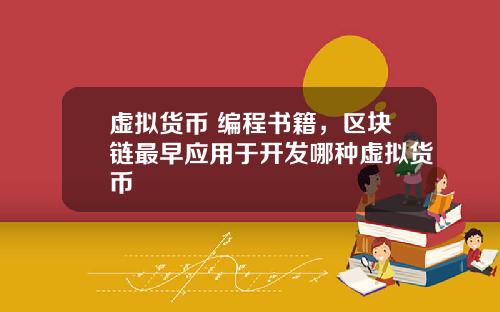 虚拟货币 编程书籍,区块链最早应用于开发哪种虚拟货币