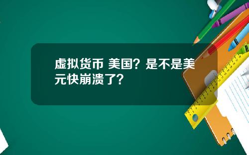 虚拟货币 美国?是不是美元快崩溃了?