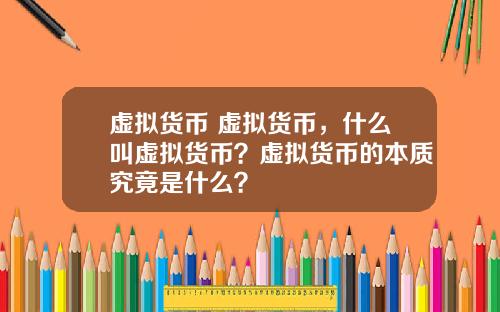 虚拟货币 虚拟货币,什么叫虚拟货币?虚拟货币的本质究竟是什么?