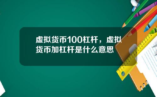 虚拟货币100杠杆,虚拟货币加杠杆是什么意思
