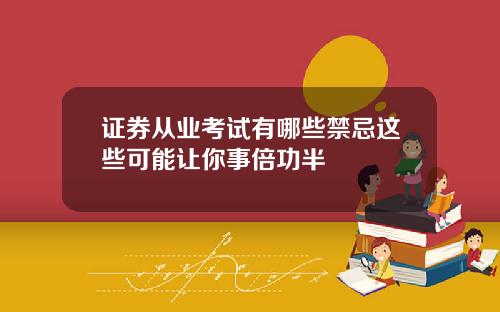 证券从业考试有哪些禁忌这些可能让你事倍功半