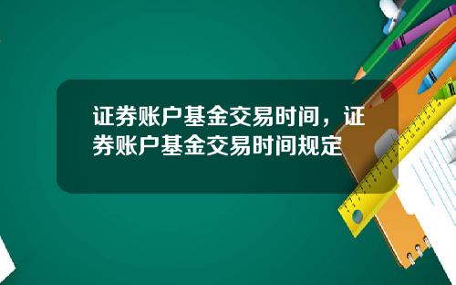 证券账户基金交易时间,证券账户基金交易时间规定