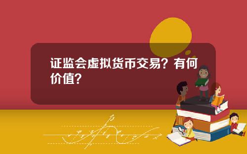 证监会虚拟货币交易?有何价值?
