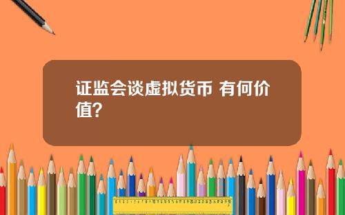证监会谈虚拟货币 有何价值?