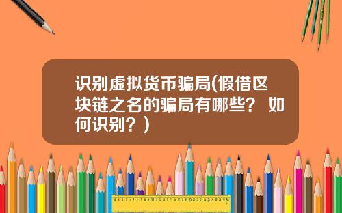 识别虚拟货币骗局(假借区块链之名的骗局有哪些? 如何识别?)