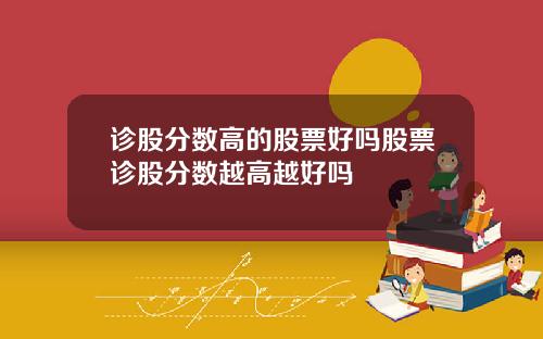 诊股分数高的股票好吗股票诊股分数越高越好吗