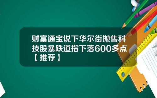 财富通宝说下华尔街抛售科技股暴跌道指下落600多点【推荐】