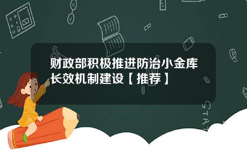 财政部积极推进防治小金库长效机制建设【推荐】