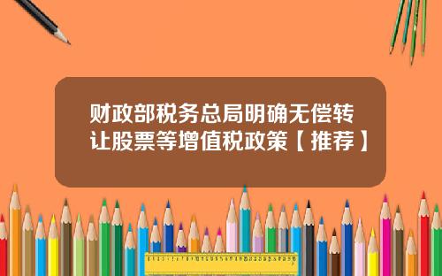 财政部税务总局明确无偿转让股票等增值税政策【推荐】
