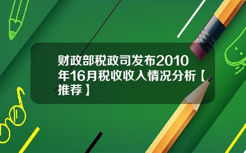 财政部税政司发布2010年16月税收收入情况分析【推荐】