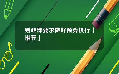 财政部要求做好预算执行【推荐】