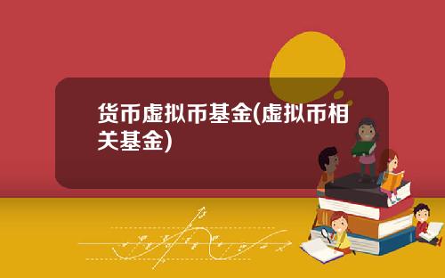 货币虚拟币基金(虚拟币相关基金)