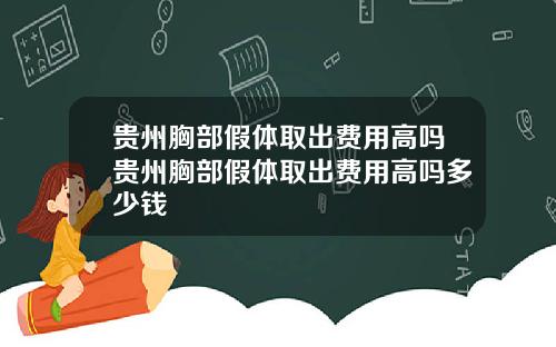 贵州胸部假体取出费用高吗贵州胸部假体取出费用高吗多少钱