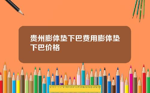 贵州膨体垫下巴费用膨体垫下巴价格