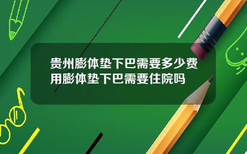 贵州膨体垫下巴需要多少费用膨体垫下巴需要住院吗