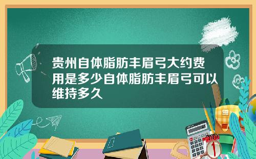 贵州自体脂肪丰眉弓大约费用是多少自体脂肪丰眉弓可以维持多久