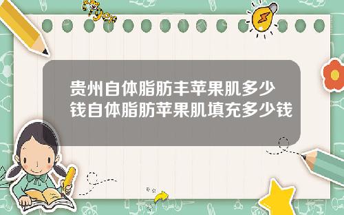 贵州自体脂肪丰苹果肌多少钱自体脂肪苹果肌填充多少钱