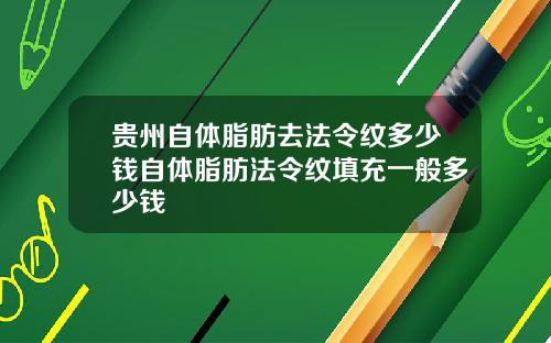 贵州自体脂肪去法令纹多少钱自体脂肪法令纹填充一般多少钱