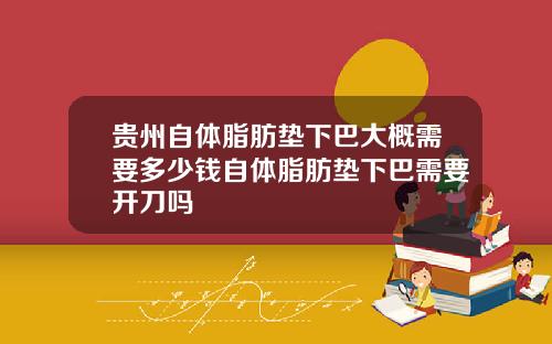 贵州自体脂肪垫下巴大概需要多少钱自体脂肪垫下巴需要开刀吗