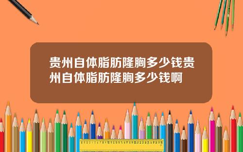 贵州自体脂肪隆胸多少钱贵州自体脂肪隆胸多少钱啊