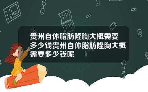 贵州自体脂肪隆胸大概需要多少钱贵州自体脂肪隆胸大概需要多少钱呢