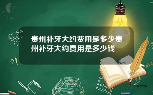 贵州补牙大约费用是多少贵州补牙大约费用是多少钱