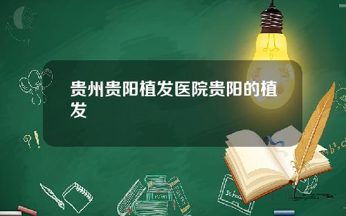贵州贵阳植发医院贵阳的植发