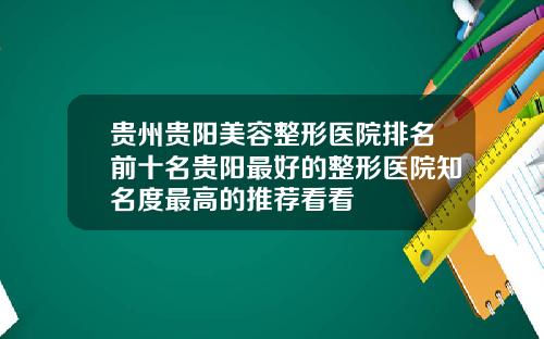 贵州贵阳美容整形医院排名前十名贵阳最好的整形医院知名度最高的推荐看看