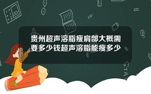 贵州超声溶脂瘦肩部大概需要多少钱超声溶脂能瘦多少