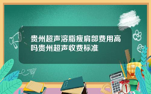 贵州超声溶脂瘦肩部费用高吗贵州超声收费标准