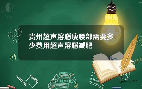 贵州超声溶脂瘦腰部需要多少费用超声溶脂减肥