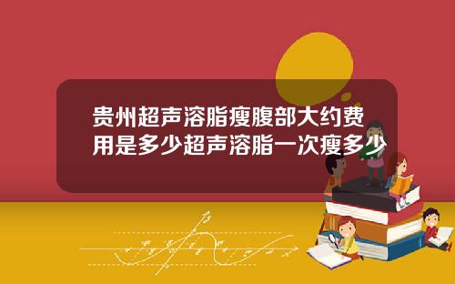 贵州超声溶脂瘦腹部大约费用是多少超声溶脂一次瘦多少
