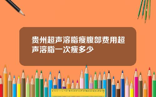 贵州超声溶脂瘦腹部费用超声溶脂一次瘦多少