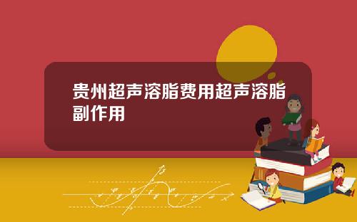 贵州超声溶脂费用超声溶脂副作用