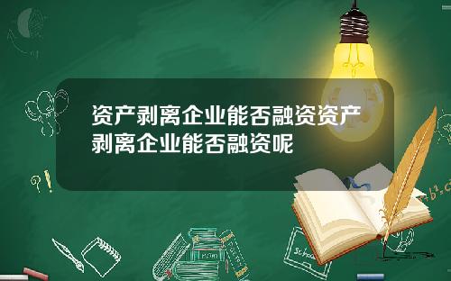 资产剥离企业能否融资资产剥离企业能否融资呢