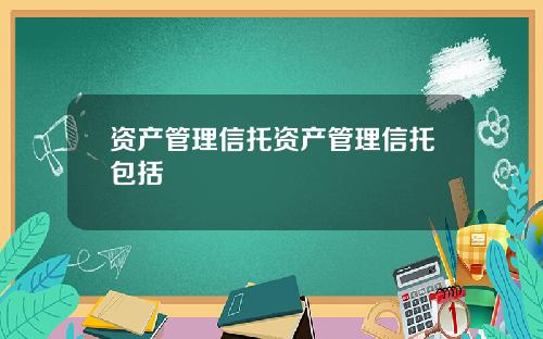资产管理信托资产管理信托包括