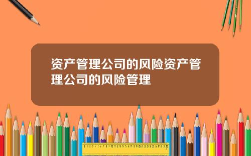 资产管理公司的风险资产管理公司的风险管理