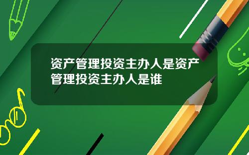 资产管理投资主办人是资产管理投资主办人是谁